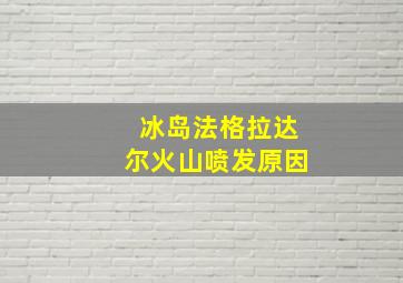 冰岛法格拉达尔火山喷发原因