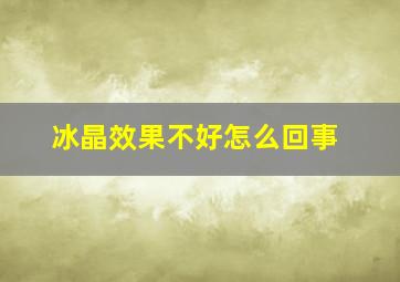 冰晶效果不好怎么回事