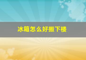 冰箱怎么好搬下楼