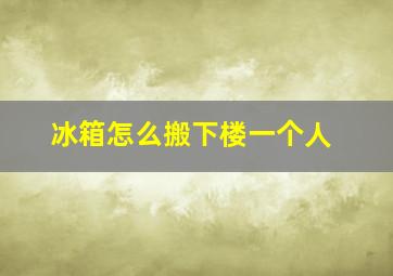 冰箱怎么搬下楼一个人