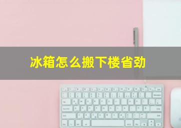 冰箱怎么搬下楼省劲