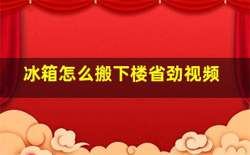 冰箱怎么搬下楼省劲视频