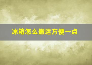 冰箱怎么搬运方便一点