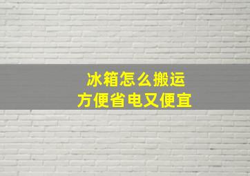 冰箱怎么搬运方便省电又便宜