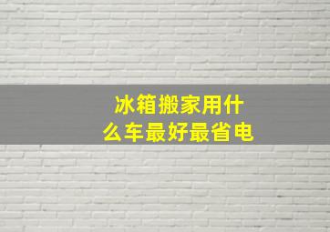 冰箱搬家用什么车最好最省电