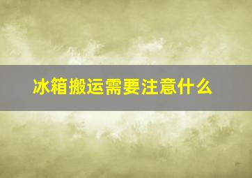 冰箱搬运需要注意什么