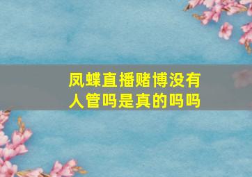 凤蝶直播赌博没有人管吗是真的吗吗