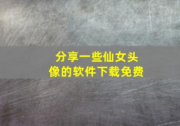 分享一些仙女头像的软件下载免费