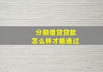 分期借贷贷款怎么样才能通过