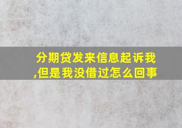 分期贷发来信息起诉我,但是我没借过怎么回事