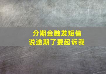 分期金融发短信说逾期了要起诉我