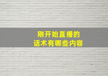 刚开始直播的话术有哪些内容