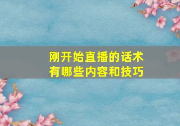 刚开始直播的话术有哪些内容和技巧