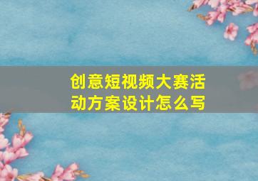 创意短视频大赛活动方案设计怎么写