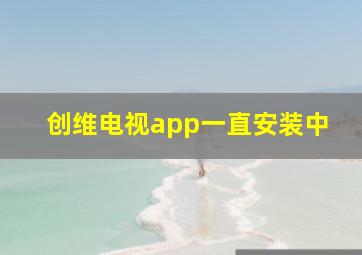 创维电视app一直安装中