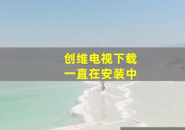 创维电视下载一直在安装中