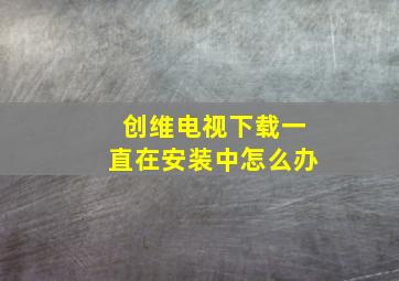 创维电视下载一直在安装中怎么办