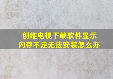 创维电视下载软件显示内存不足无法安装怎么办