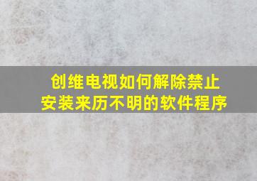 创维电视如何解除禁止安装来历不明的软件程序