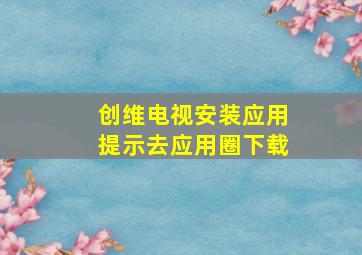 创维电视安装应用提示去应用圈下载