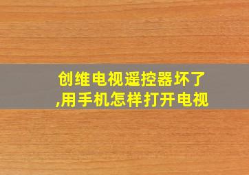 创维电视遥控器坏了,用手机怎样打开电视