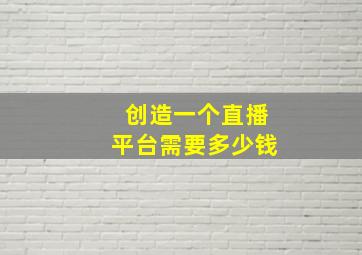 创造一个直播平台需要多少钱