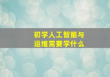 初学人工智能与运维需要学什么