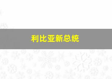 利比亚新总统