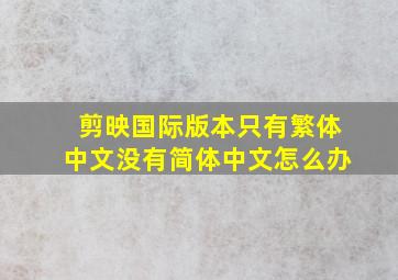 剪映国际版本只有繁体中文没有简体中文怎么办