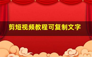 剪短视频教程可复制文字