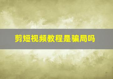 剪短视频教程是骗局吗