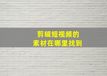 剪辑短视频的素材在哪里找到