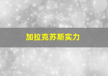 加拉克苏斯实力