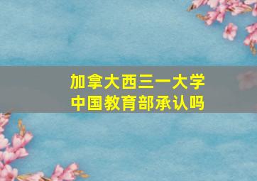 加拿大西三一大学中国教育部承认吗