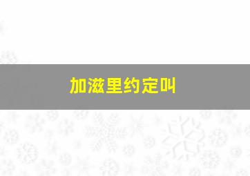 加滋里约定叫