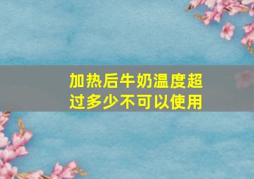 加热后牛奶温度超过多少不可以使用