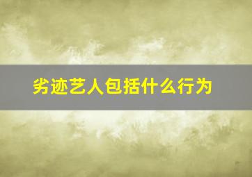 劣迹艺人包括什么行为