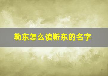 勒东怎么读靳东的名字