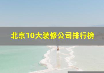 北京10大装修公司排行榜