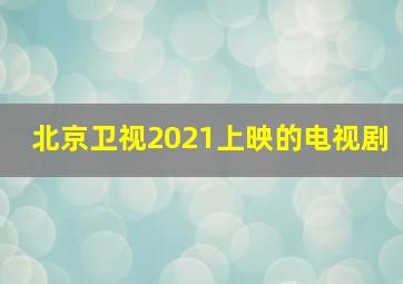 北京卫视2021上映的电视剧