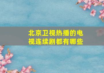 北京卫视热播的电视连续剧都有哪些