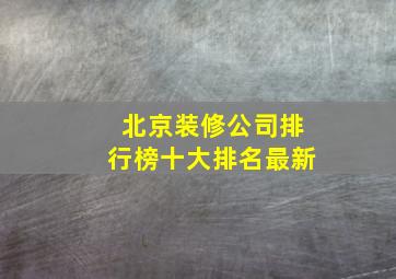 北京装修公司排行榜十大排名最新