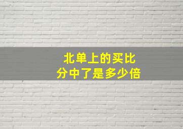 北单上的买比分中了是多少倍