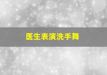 医生表演洗手舞