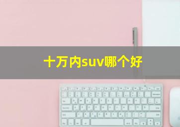 十万内suv哪个好