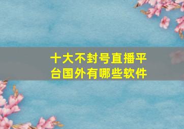 十大不封号直播平台国外有哪些软件