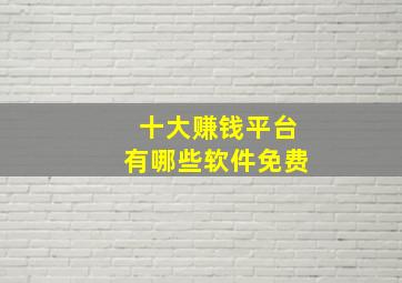 十大赚钱平台有哪些软件免费