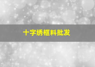 十字绣框料批发