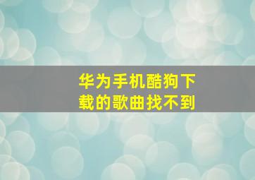 华为手机酷狗下载的歌曲找不到