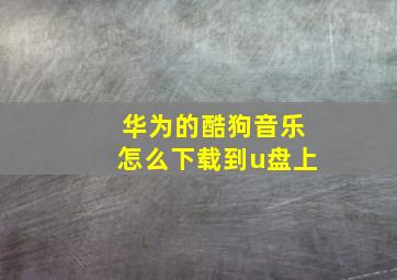 华为的酷狗音乐怎么下载到u盘上